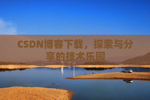 CSDN博客下载,探索与分享的技术乐园 CSDN博客下载,探索与分享的技术乐园